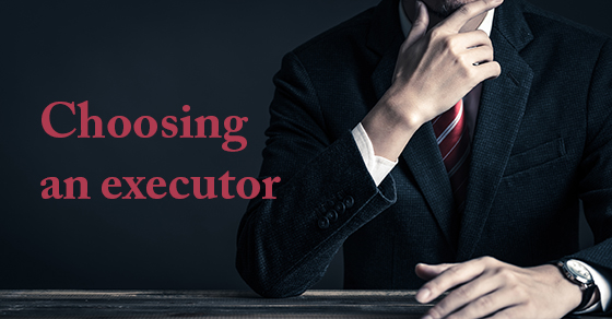 Hastily Choosing an Executor Can Lead to Problems After Your Death